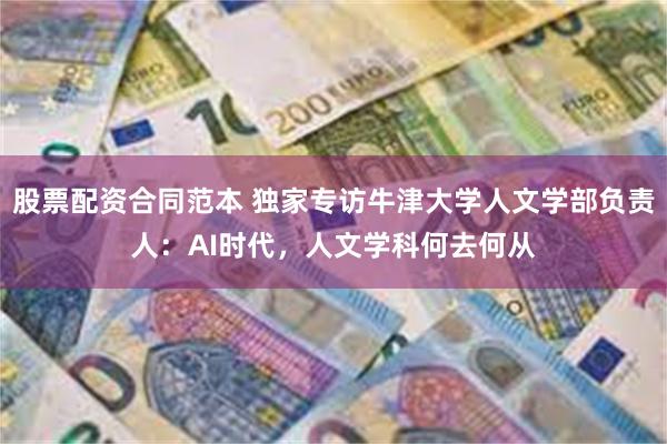 股票配资合同范本 独家专访牛津大学人文学部负责人：AI时代，人文学科何去何从