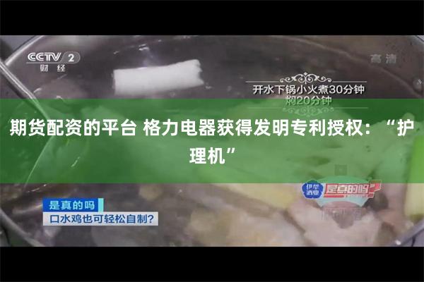 期货配资的平台 格力电器获得发明专利授权：“护理机”