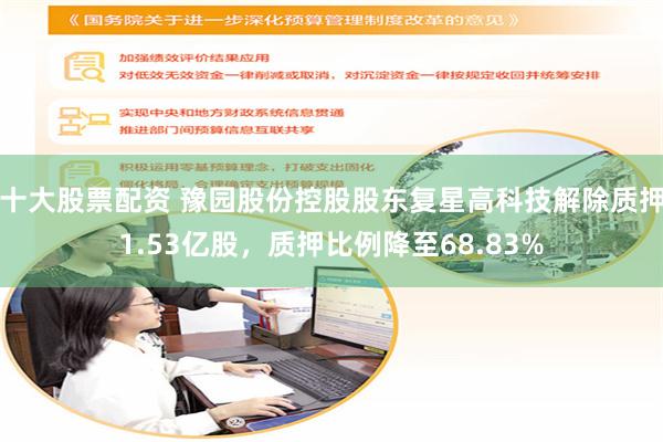 十大股票配资 豫园股份控股股东复星高科技解除质押1.53亿股，质押比例降至68.83%