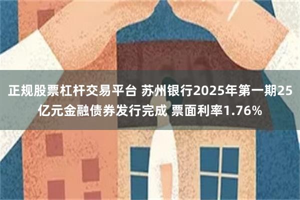 正规股票杠杆交易平台 苏州银行2025年第一期25亿元金融债券发行完成 票面利率1.76%