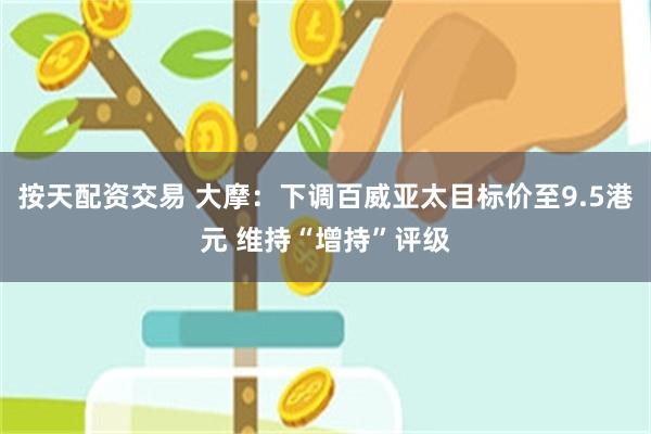 按天配资交易 大摩：下调百威亚太目标价至9.5港元 维持“增持”评级