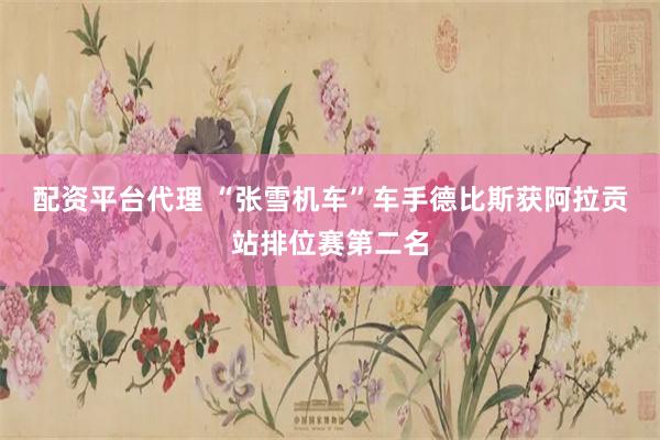 配资平台代理 “张雪机车”车手德比斯获阿拉贡站排位赛第二名