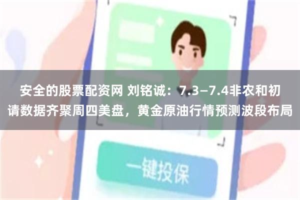 安全的股票配资网 刘铭诚：7.3—7.4非农和初请数据齐聚周四美盘，黄金原油行情预测波段布局