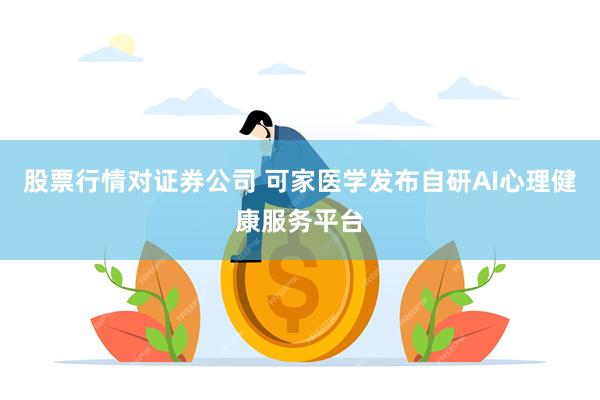 股票行情对证券公司 可家医学发布自研AI心理健康服务平台