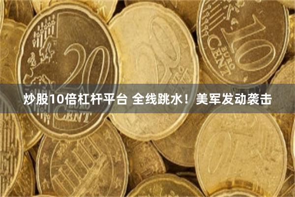 炒股10倍杠杆平台 全线跳水！美军发动袭击