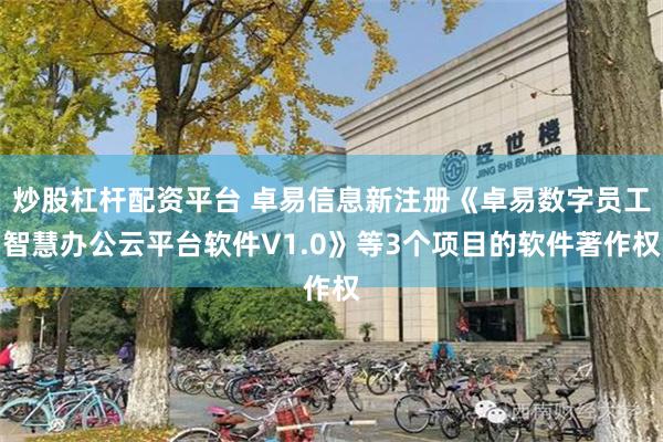 炒股杠杆配资平台 卓易信息新注册《卓易数字员工智慧办公云平台软件V1.0》等3个项目的软件著作权