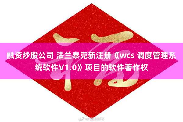 融资炒股公司 法兰泰克新注册《wcs 调度管理系统软件V1.0》项目的软件著作权