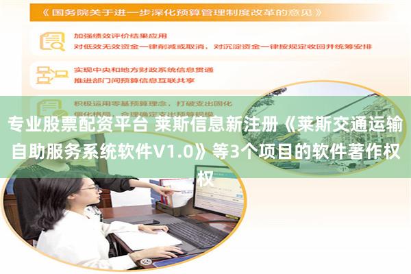 专业股票配资平台 莱斯信息新注册《莱斯交通运输自助服务系统软件V1.0》等3个项目的软件著作权