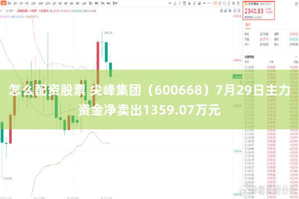 怎么配资股票 尖峰集团（600668）7月29日主力资金净卖出1359.07万元