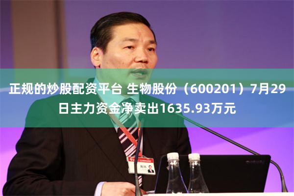 正规的炒股配资平台 生物股份（600201）7月29日主力资金净卖出1635.93万元
