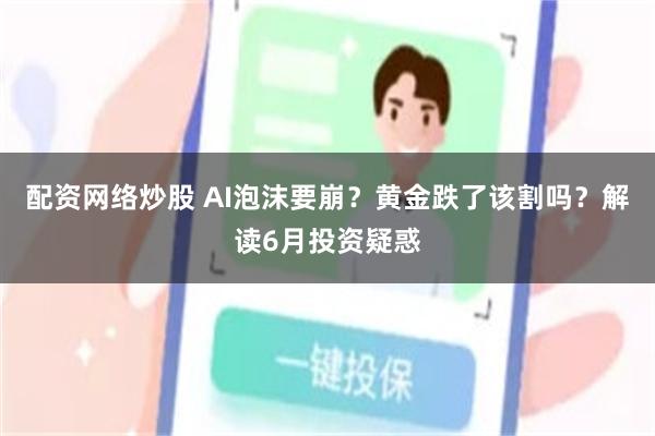 配资网络炒股 AI泡沫要崩？黄金跌了该割吗？解读6月投资疑惑
