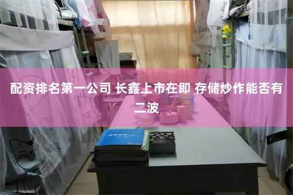 配资排名第一公司 长鑫上市在即 存储炒作能否有二波