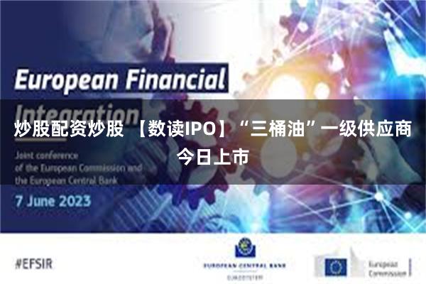 炒股配资炒股 【数读IPO】“三桶油”一级供应商今日上市