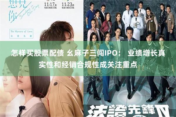 怎样买股票配债 幺麻子三闯IPO： 业绩增长真实性和经销合规性成关注重点