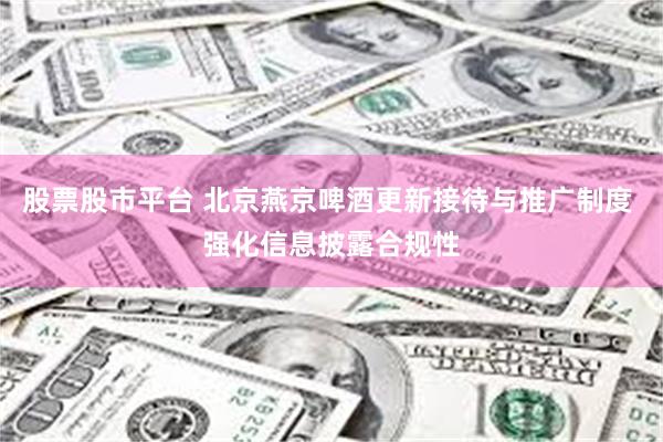 股票股市平台 北京燕京啤酒更新接待与推广制度 强化信息披露合规性