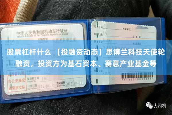 股票杠杆什么 【投融资动态】思博兰科技天使轮融资，投资方为基石资本、赛意产业基金等