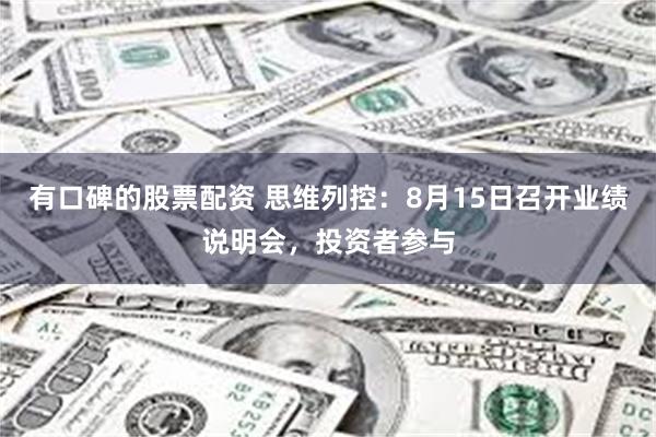 有口碑的股票配资 思维列控：8月15日召开业绩说明会，投资者参与