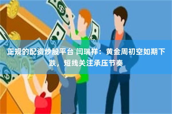 正规的配资炒股平台 闫瑞祥：黄金周初空如期下跌，短线关注承压节奏