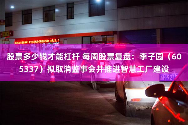 股票多少钱才能杠杆 每周股票复盘：李子园（605337）拟取消监事会并推进智慧工厂建设
