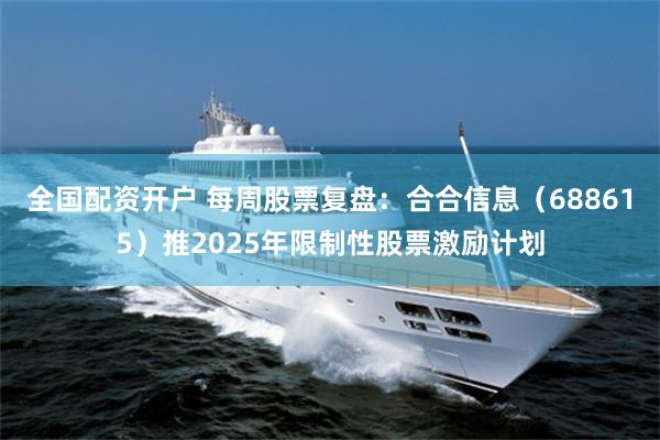 全国配资开户 每周股票复盘:合合信息(688615)推2025年限制性股票激励计划