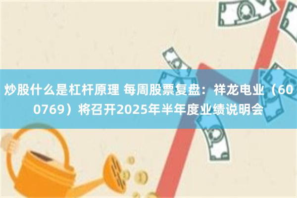 炒股什么是杠杆原理 每周股票复盘：祥龙电业（600769）将召开2025年半年度业绩说明会