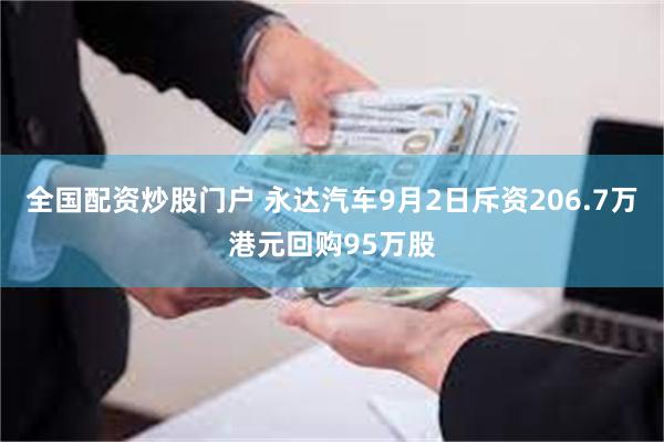 全国配资炒股门户 永达汽车9月2日斥资206.7万港元回购95万股