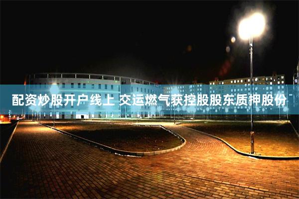 配资炒股开户线上 交运燃气获控股股东质押股份