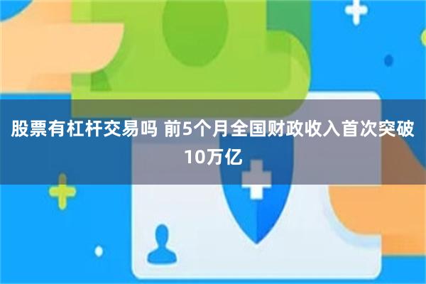 股票有杠杆交易吗 前5个月全国财政收入首次突破10万亿