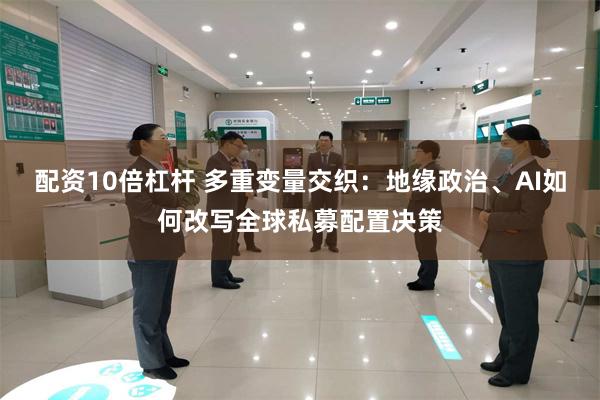 配资10倍杠杆 多重变量交织：地缘政治、AI如何改写全球私募配置决策