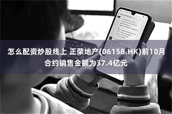 怎么配资炒股线上 正荣地产(06158.HK)前10月合约销售金额为37.4亿元