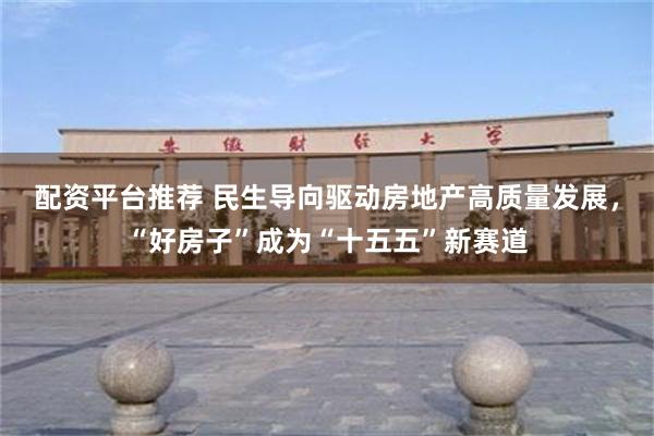 配资平台推荐 民生导向驱动房地产高质量发展，“好房子”成为“十五五”新赛道