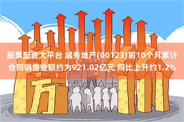 股票配资大平台 越秀地产(00123)前10个月累计合同销售金额约为921.02亿元 同比上升约1.2%