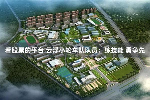 看股票的平台 云浮小轮车队队员：练技能 勇争先