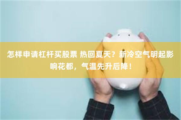 怎样申请杠杆买股票 热回夏天？新冷空气明起影响花都，气温先升后降！