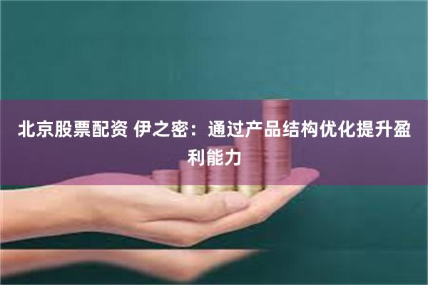 北京股票配资 伊之密：通过产品结构优化提升盈利能力