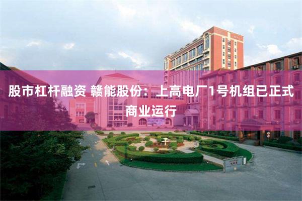 股市杠杆融资 赣能股份：上高电厂1号机组已正式商业运行
