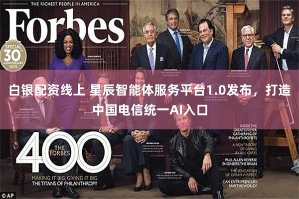 白银配资线上 星辰智能体服务平台1.0发布，打造中国电信统一AI入口