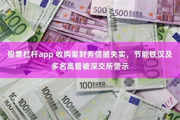 股票杠杆app 收购案财务信披失实，节能铁汉及多名高管被深交所警示