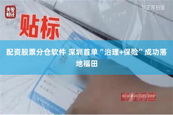 配资股票分仓软件 深圳首单“治理+保险”成功落地福田
