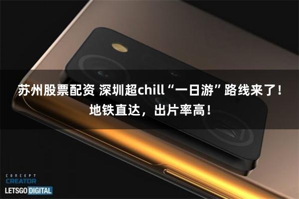 苏州股票配资 深圳超chill“一日游”路线来了！地铁直达，出片率高！