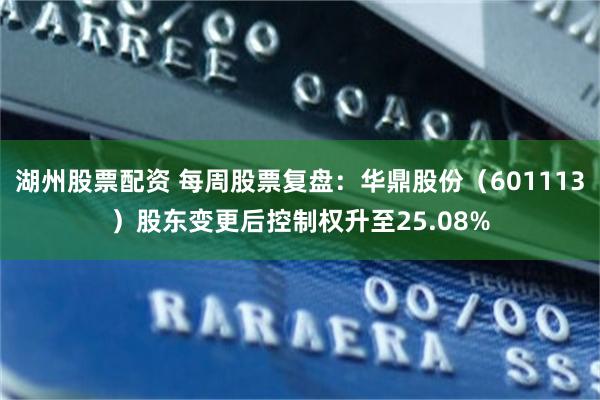 湖州股票配资 每周股票复盘：华鼎股份（601113）股东变更后控制权升至25.08%