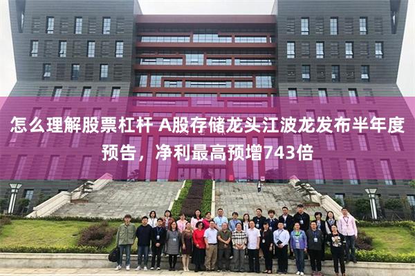 怎么理解股票杠杆 A股存储龙头江波龙发布半年度预告，净利最高预增743倍