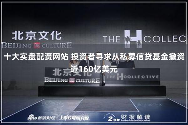 十大实盘配资网站 投资者寻求从私募信贷基金撤资近160亿美元