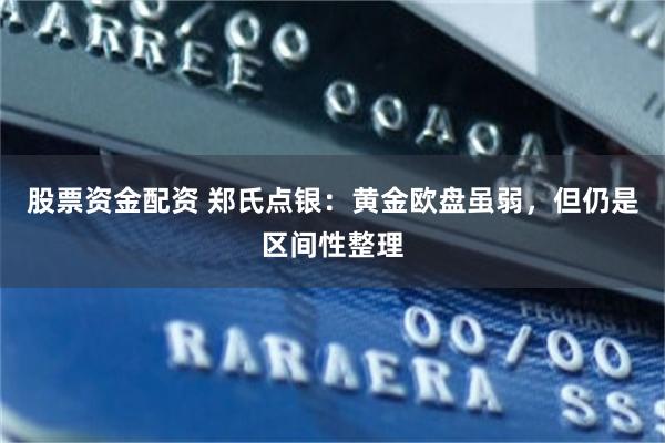 股票资金配资 郑氏点银：黄金欧盘虽弱，但仍是区间性整理