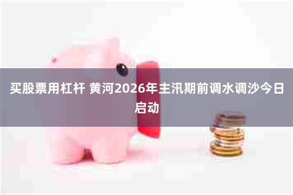 买股票用杠杆 黄河2026年主汛期前调水调沙今日启动