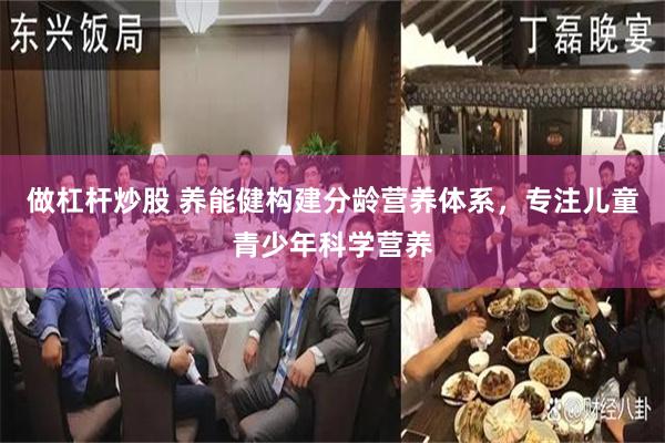 做杠杆炒股 养能健构建分龄营养体系，专注儿童青少年科学营养
