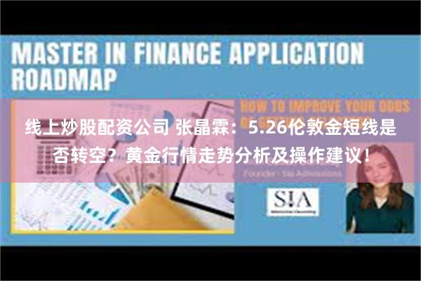线上炒股配资公司 张晶霖：5.26伦敦金短线是否转空？黄金行情走势分析及操作建议！