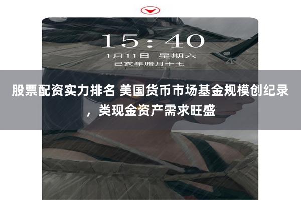 股票配资实力排名 美国货币市场基金规模创纪录，类现金资产需求旺盛