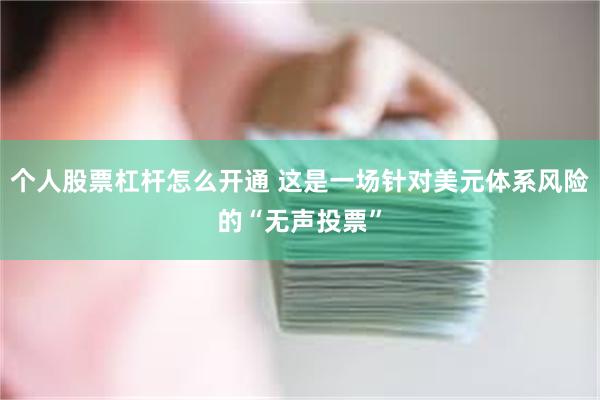 个人股票杠杆怎么开通 这是一场针对美元体系风险的“无声投票”