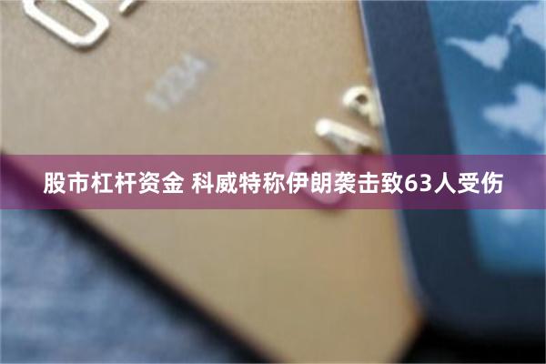 股市杠杆资金 科威特称伊朗袭击致63人受伤